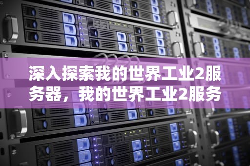 深入探索我的世界工业2服务器，我的世界工业2服务器推荐