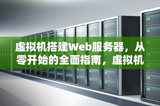 虚拟机搭建Web服务器，从零开始的全面指南，虚拟机搭建web服务器,发布网站主页