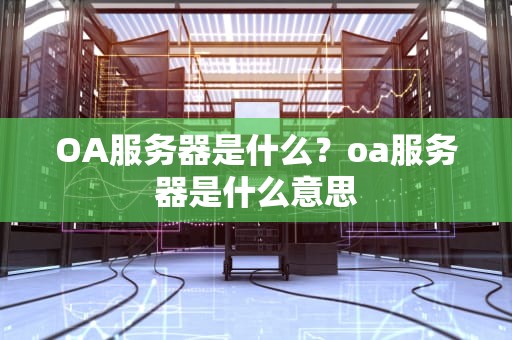 OA服务器是什么？oa服务器是什么意思