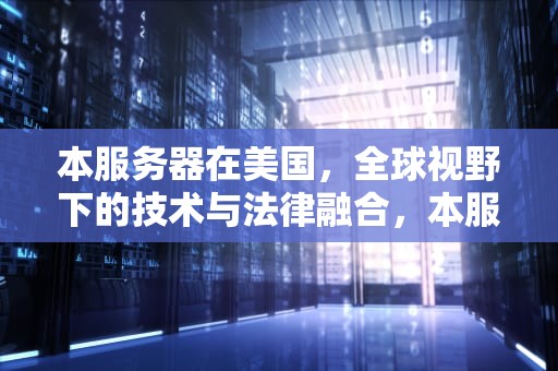 本服务器在美国，全球视野下的技术与法律融合，本服务器在美国受到法律保护