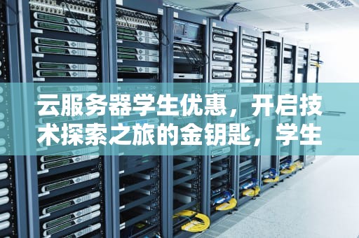 云服务器学生优惠，开启技术探索之旅的金钥匙，学生优惠 云服务器