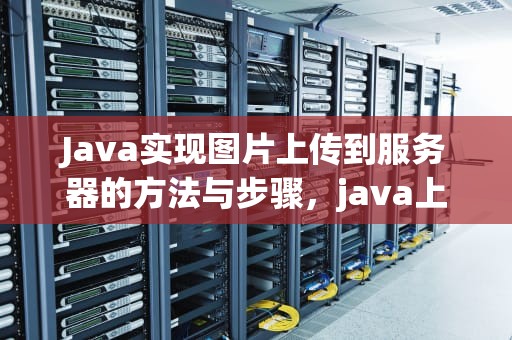 Java实现图片上传到服务器的方法与步骤，java上传图片到服务器并保存到数据库