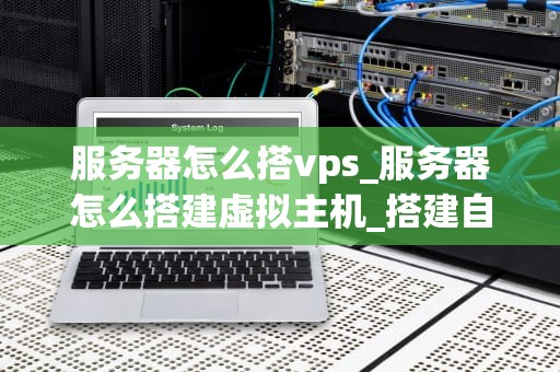 服务器怎么搭vps_服务器怎么搭建虚拟主机_搭建自己的VPS服务器