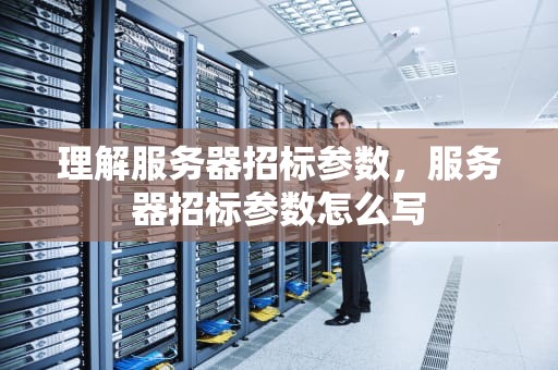 理解服务器招标参数，服务器招标参数怎么写