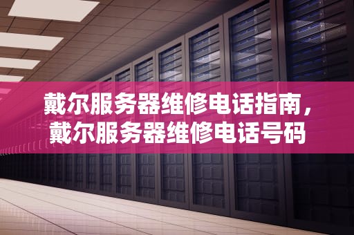 戴尔服务器维修电话指南，戴尔服务器维修电话号码