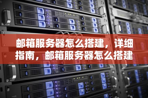 邮箱服务器怎么搭建，详细指南，邮箱服务器怎么搭建教程