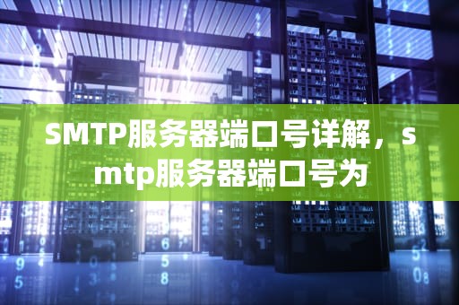 SMTP服务器端口号详解，smtp服务器端口号为