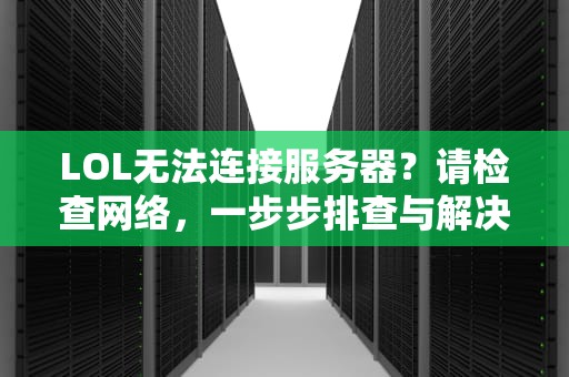 LOL无法连接服务器？请检查网络，一步步排查与解决之道，lol无法连接服务器请检查网络连接