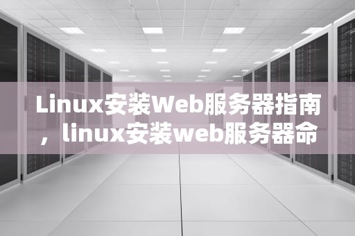 Linux安装Web服务器指南，linux安装web服务器命令