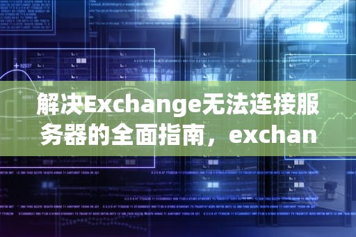 解决Exchange无法连接服务器的全面指南，exchange无法连接服务器是怎么回事