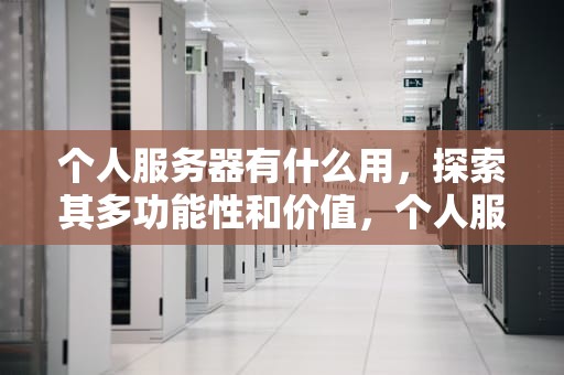 个人服务器有什么用，探索其多功能性和价值，个人服务器有什么用处