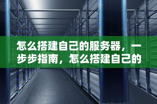怎么搭建自己的服务器，一步步指南，怎么搭建自己的服务器,在别的网络也能访问