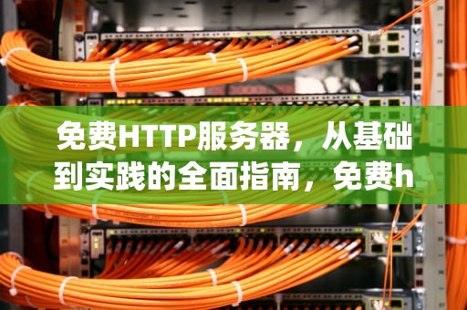免费HTTP服务器，从基础到实践的全面指南，免费http服务器上传文件