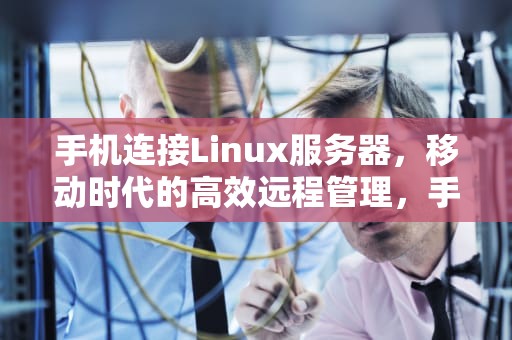 手机连接Linux服务器，移动时代的高效远程管理，手机连接linux服务器软件