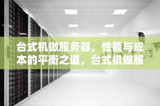 台式机做服务器，性能与成本的平衡之道，台式机做服务器稳定么
