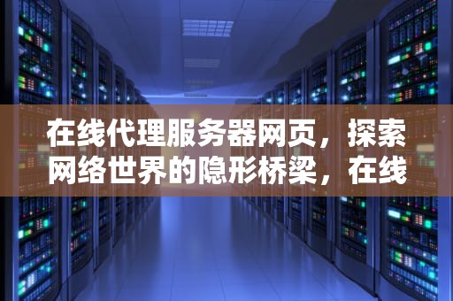 在线代理服务器网页，探索网络世界的隐形桥梁，在线代理服务器网页怎么设置
