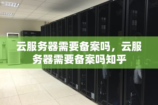云服务器需要备案吗，云服务器需要备案吗知乎