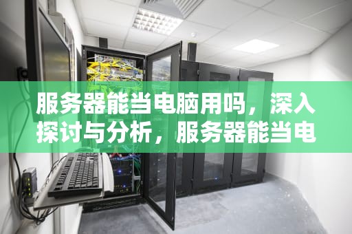 服务器能当电脑用吗，深入探讨与分析，服务器能当电脑用吗?与普通电脑有何区别?