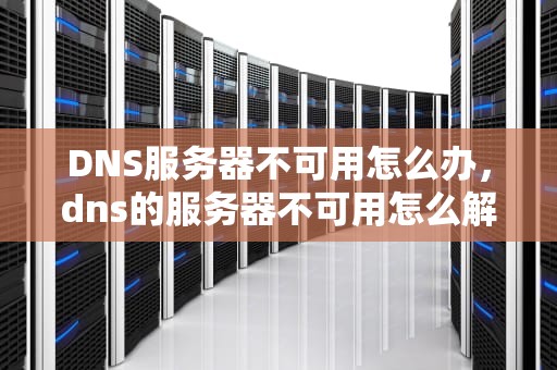 DNS服务器不可用怎么办，dns的服务器不可用怎么解决