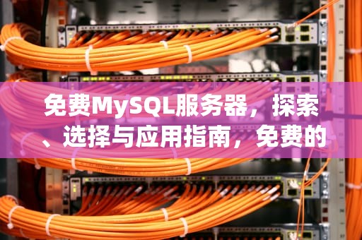 免费MySQL服务器，探索、选择与应用指南，免费的mysql服务器