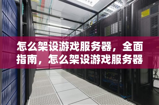 怎么架设游戏服务器，全面指南，怎么架设游戏服务器教程