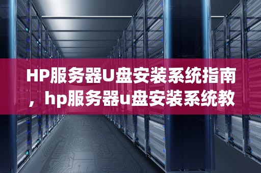 HP服务器U盘安装系统指南，hp服务器u盘安装系统教程