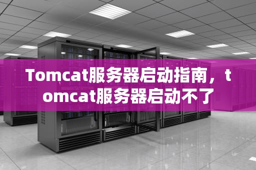 Tomcat服务器启动指南，tomcat服务器启动不了