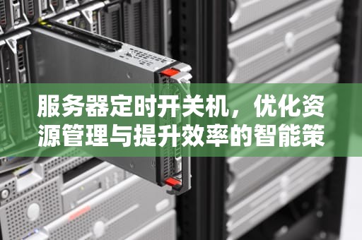 服务器定时开关机，优化资源管理与提升效率的智能策略，服务器定时开关机设置