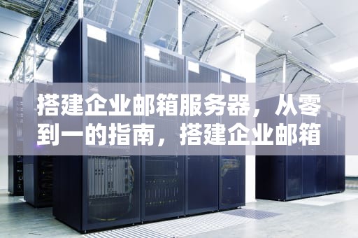 搭建企业邮箱服务器，从零到一的指南，搭建企业邮箱服务器的方法
