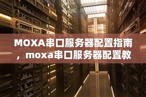 MOXA串口服务器配置指南，moxa串口服务器配置教程
