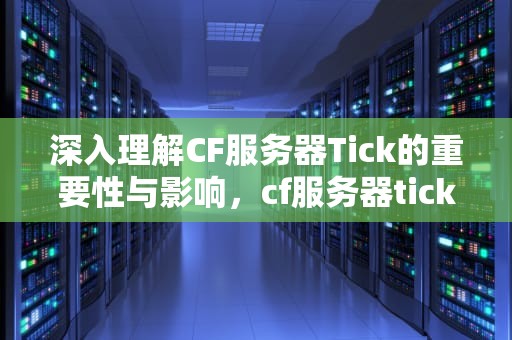 深入理解CF服务器Tick的重要性与影响，cf服务器tick多少