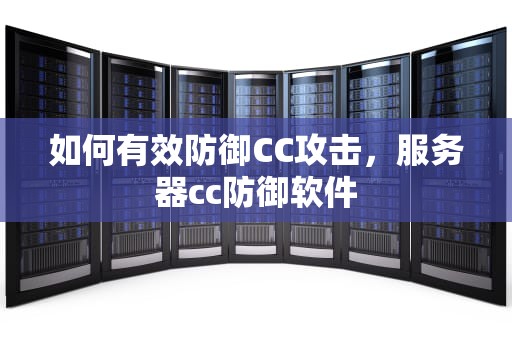 如何有效防御CC攻击，服务器cc防御软件