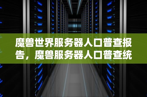魔兽世界服务器人口普查报告，魔兽服务器人口普查统计