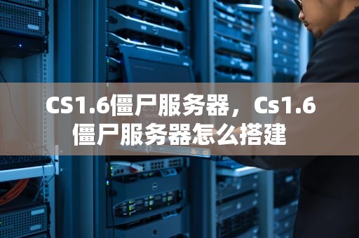 CS1.6僵尸服务器，Cs1.6僵尸服务器怎么搭建