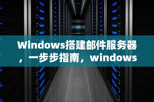 Windows搭建邮件服务器，一步步指南，windows如何搭建邮件服务器
