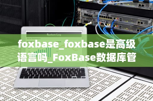foxbase_foxbase是高级语言吗_FoxBase数据库管理系统的探索与应用