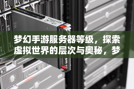 梦幻手游服务器等级，探索虚拟世界的层次与奥秘，梦幻手游服务器等级时间表
