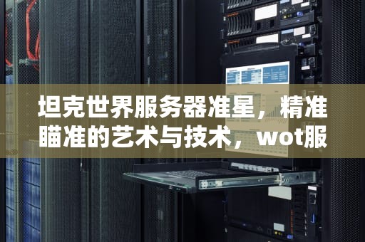 坦克世界服务器准星，精准瞄准的艺术与技术，wot服务器准星