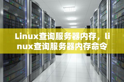 Linux查询服务器内存，linux查询服务器内存命令