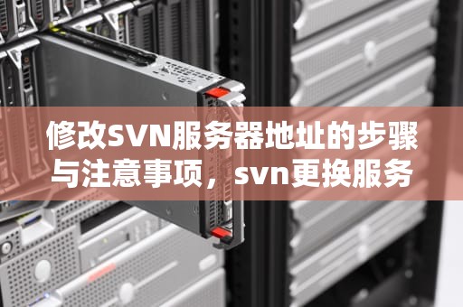 修改SVN服务器地址的步骤与注意事项，svn更换服务器地址