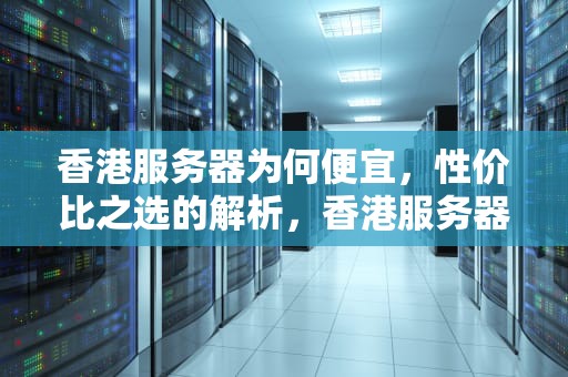 香港服务器为何便宜，性价比之选的解析，香港服务器便宜吗