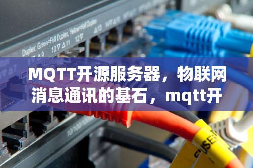 MQTT开源服务器，物联网消息通讯的基石，mqtt开源服务器选哪个