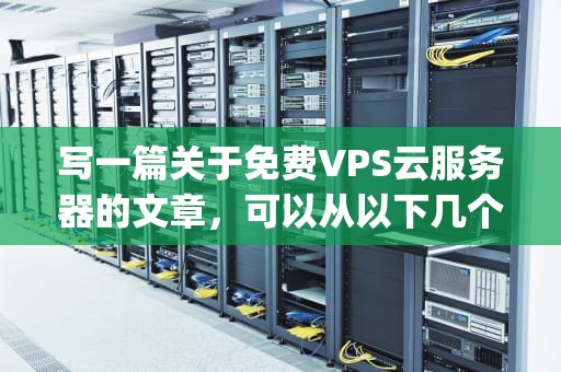 写一篇关于免费VPS云服务器的文章，可以从以下几个方面展开，免费vps云服务器使用