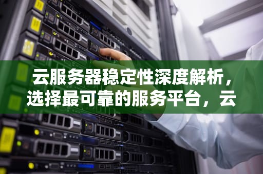 云服务器稳定性深度解析，选择最可靠的服务平台，云服务器哪家稳定性好