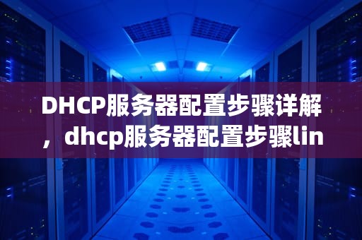 DHCP服务器配置步骤详解，dhcp服务器配置步骤linux