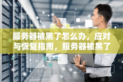 服务器被黑了怎么办，应对与恢复指南，服务器被黑了怎么办解决