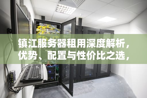 镇江服务器租用深度解析，优势、配置与性价比之选，江苏服务器租用