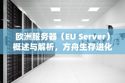 欧洲服务器（EU Server）概述与解析，方舟生存进化eu是什么服务器