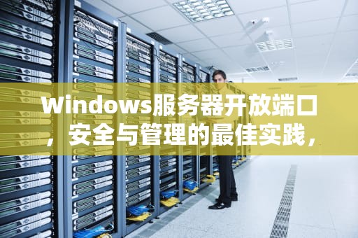 Windows服务器开放端口，安全与管理的最佳实践，windows server开放端口