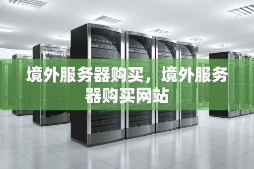 境外服务器购买，境外服务器购买网站